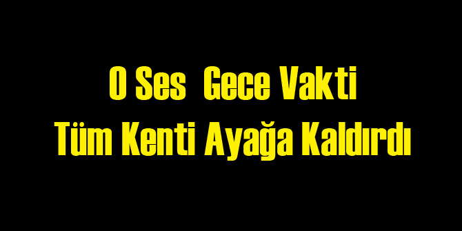 O Ses Tüm Kenti Ayağa Kaldırdı