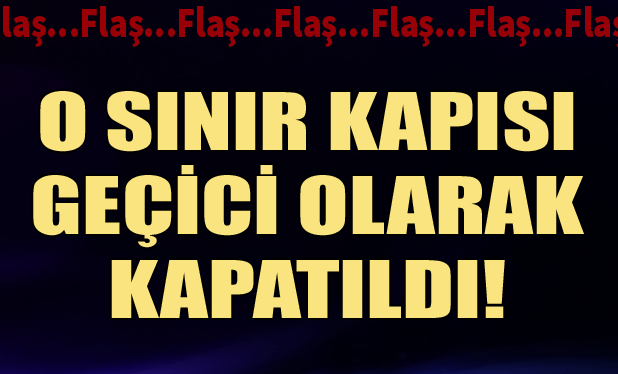 O sınır kapısı geçici olarak kapatıldı