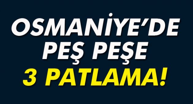 Osmaniye’de peş peşe 3 patlama!