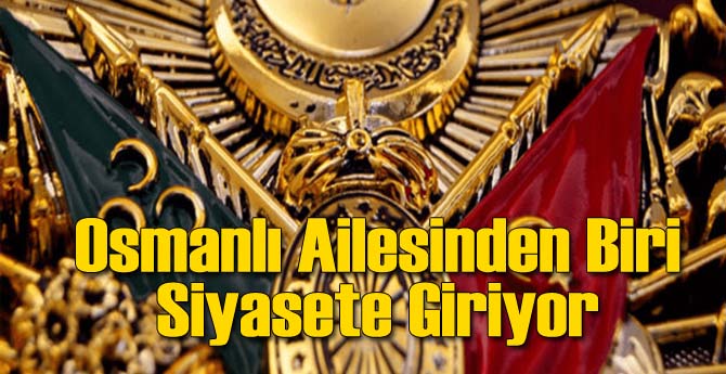 Osmanlı Ailesinden Biri Siyasete Giriyor