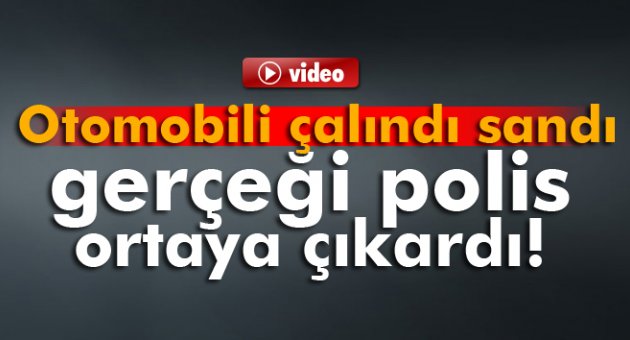 Otomobili çalındı sandı, gerçeği polis ortaya çıkardı