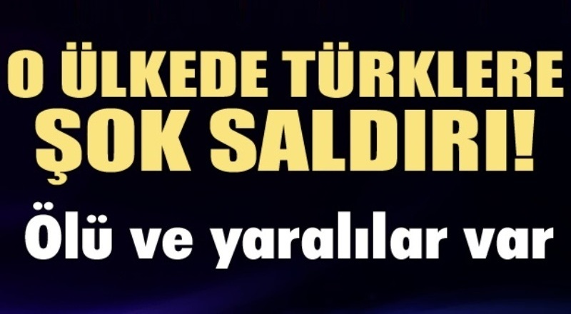 O ülkede Türklere şok saldırı! Ölü ve yaralılar var