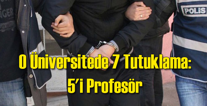 O Üniversitede 7 Tutuklama: 5&#039;i Profesör