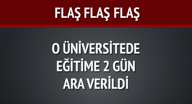 O Üniversitede eğitime 2 gün ara verildi!