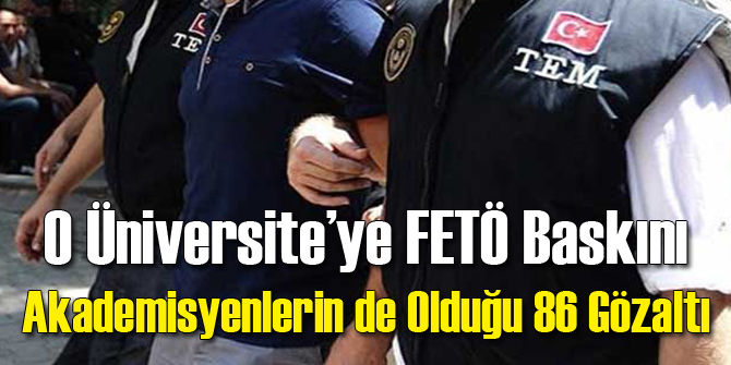 O Üniversiteye FETÖ Operasyonu