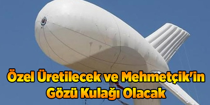 Özel Üretilecek ve Mehmetçik'in Gözü Kulağı Olacak