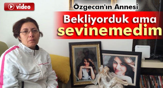 Özgecan&#039;ın annesi: &#039;Bekliyorduk ama sevinemedim&#039;