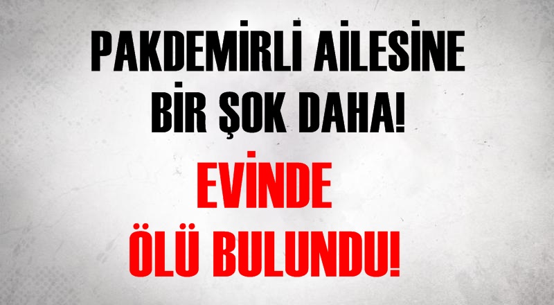 Pakdemirli ailesine bir şok daha! Ölü bulundu