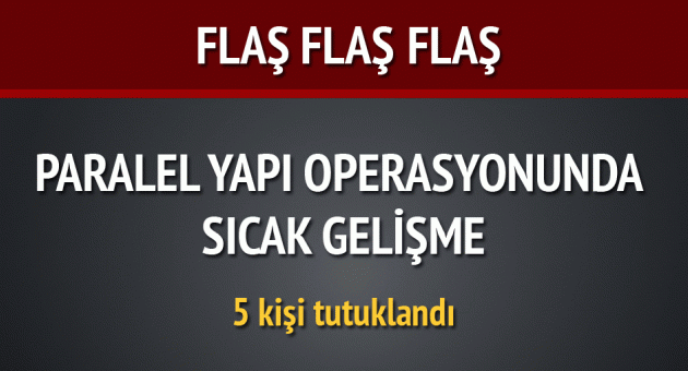 Paralel Yapı operasyonunda sıcak gelişme