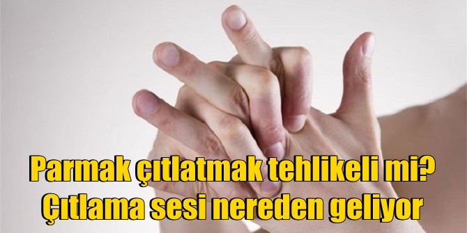Parmak çıtlatmak tehlikeli mi? Çıtlama sesi nereden geliyor