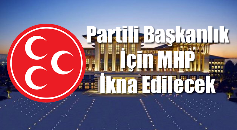 Partili Cumhurbaşkanlığı İçin MHP İkna Edilecek