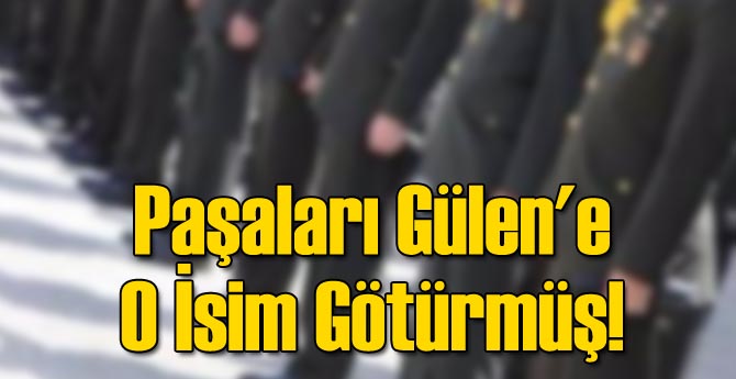 Paşaları Gülen'e O İsim Götürmüş!