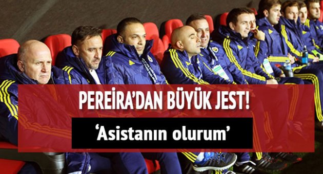 Pereira: 'Sen takımı çıkart asistanın olurum'