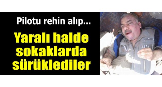 Pilotu rehin alıp sokaklarda sürüklediler!