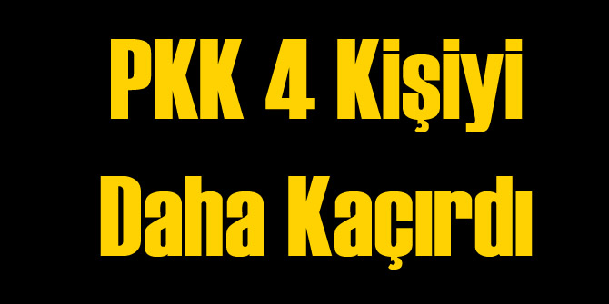 PKK 4 Kişiyi Daha Kaçırdı