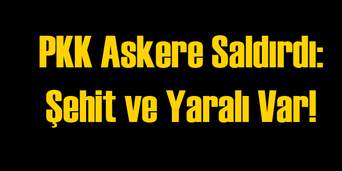 PKK Askere Saldırdı: 1 Şehit
