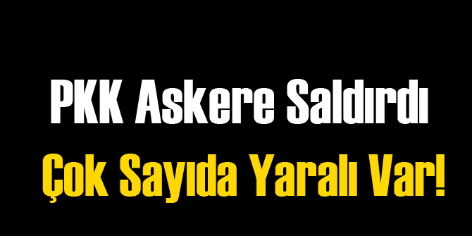 PKK Askere Saldırdı Çatışma Devam Ediyor