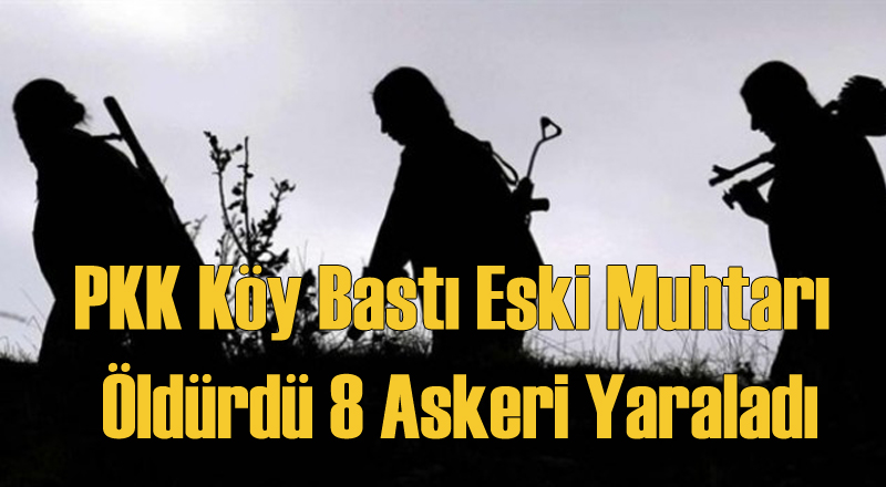 PKK Köy Bastı Eski Muhtarı Öldürdü 8 Asker Yaraladı