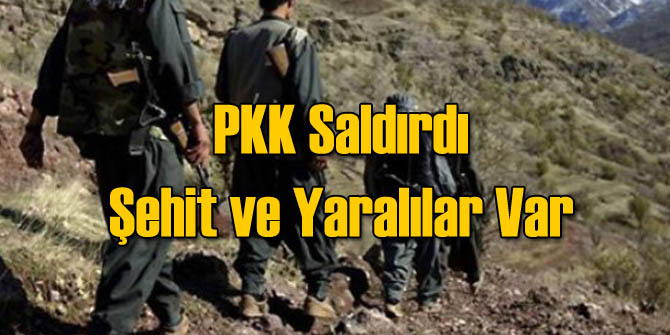 PKK Saldırdı: Şehit ve Yaralılar Var!