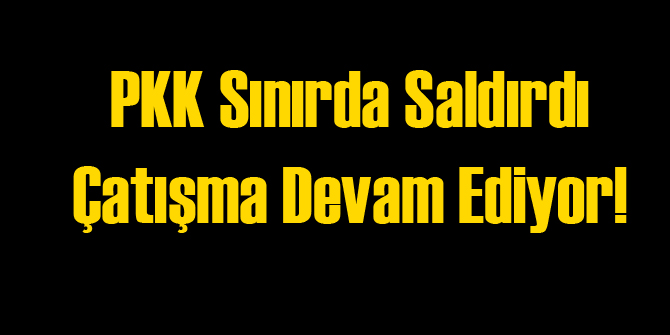 PKK Saldırdı: Yaralılar var