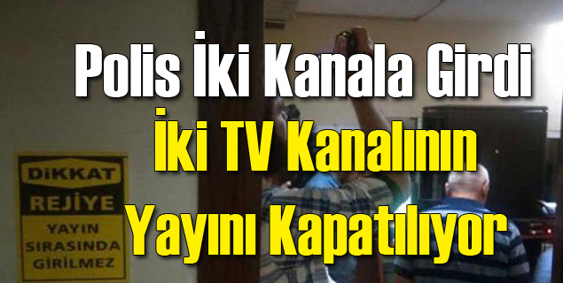 Polis Bastığı İki TV Kanalını Kapatıyor