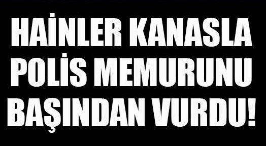 Polis memurunu kanasla başından vurdular!