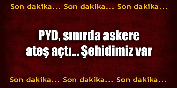 PYD sınırda askere ateş etti... Şehidimiz var