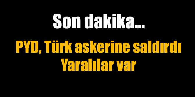 PYD, Türk askerine saldırdı; yaralılar var