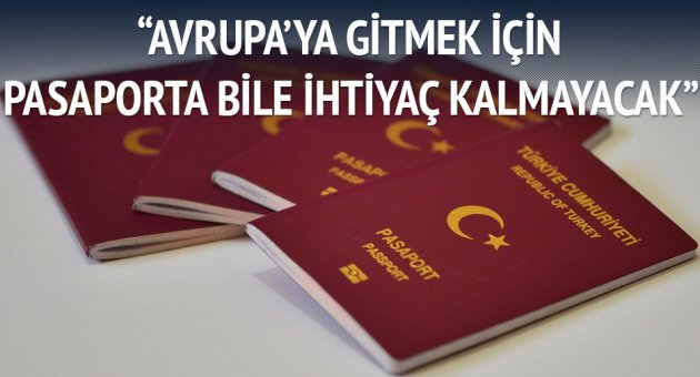 "Avrupa'ya gitmek için pasaporta bile gerek kalmayacak"