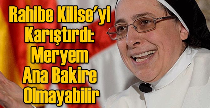 Rahibe Kilise'yi Karıştırdı: Meryem Ana Bakire Olmayabilir