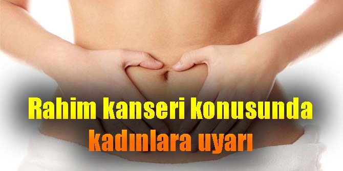Rahim kanseri konusunda kadınlara uyarı