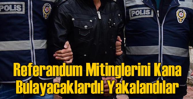 Referandum Mitinglerini Kana Bulayacaklardı! Yakalandılar