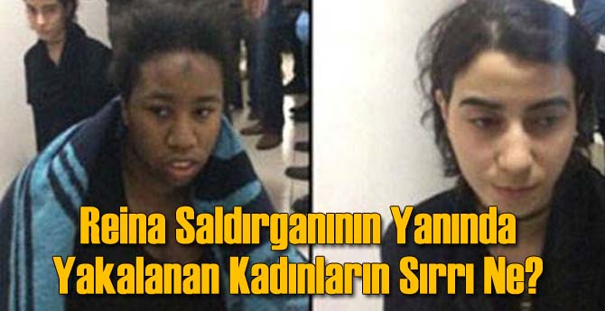 Reina Saldırganının Yanında Yakalanan Kadınların Sırrı Ne?