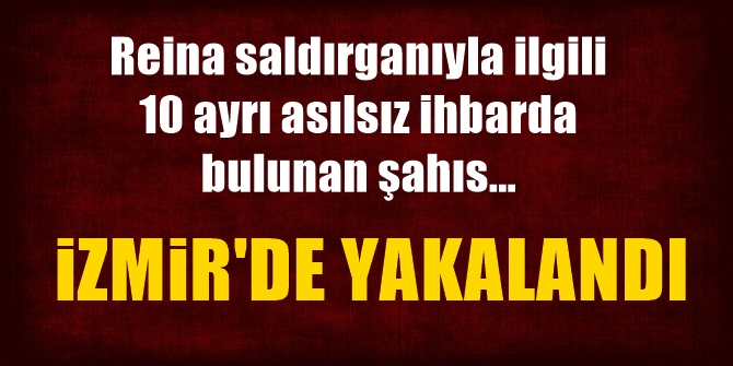 Reina saldırganıyla ilgili asılsız ihbarlarda bulunan şahıs İzmir'de yakalandı