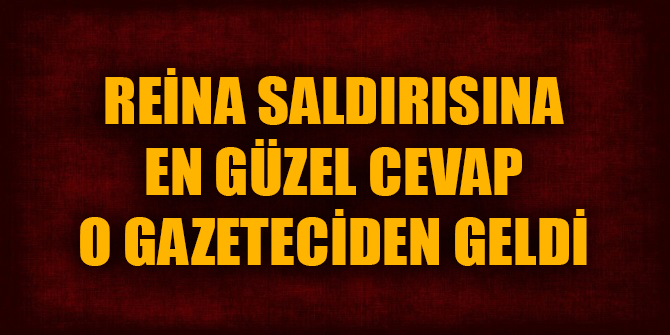 Reina saldırısına en güzel cevap o gazeteciden geldi