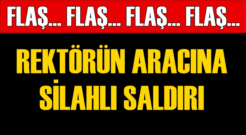 Rektörün aracına silahla ateş açıldı