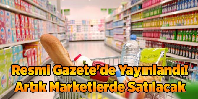 Resmi Gazete'de Yayınlandı! Artık Marketlerde Satılacak
