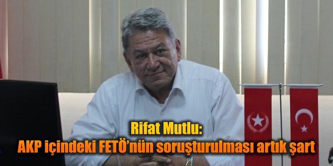 Rifat Mutlu: AKP içindeki FETÖ’nün soruşturulması artık şart