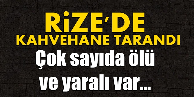 Rize'de kahvehane tarandı! Çok sayıda ölü ve yaralı var...