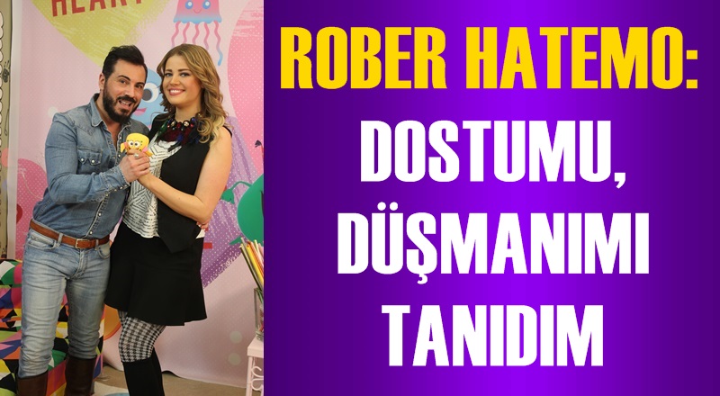 Rober Hatemo: ''DOSTUMU DÜŞMANIMI TANIDIM''