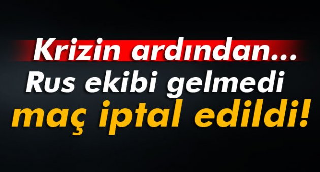 Rus ekibi gelmedi, maç iptal edildi