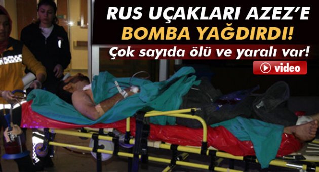 Rus uçakları Azez’e bomba yağdırdı, çok sayıda ölü ve yaralı var!