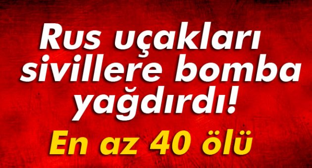 Rus uçakları pazar yerini vurdu: En az 40 ölü