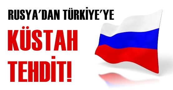 Rusya'dan Türkiye’ye küstah tehdit