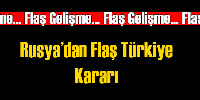 Rusya'dan Flaş Türkiye Hamlesi