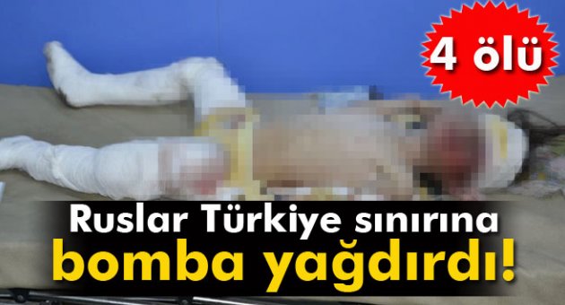 Rusya, Türkiye sınırına bomba yağdırdı! 4 ölü