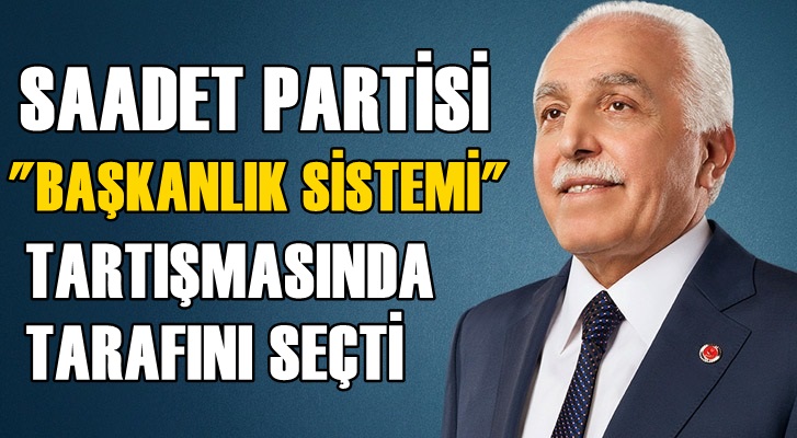 Saadet Partisi ''Başkanlık Sistemi'' tartışmasında tarafını seçti