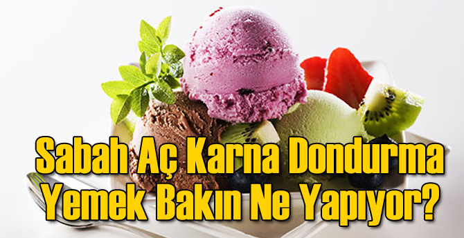 Sabah Aç Karna Dondurma Yemek Bakın Ne Yapıyor?