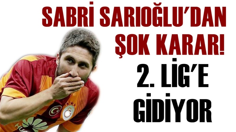 Sabri Sarıoğlu'dan Şok Karar! 2. Lige Gidiyor