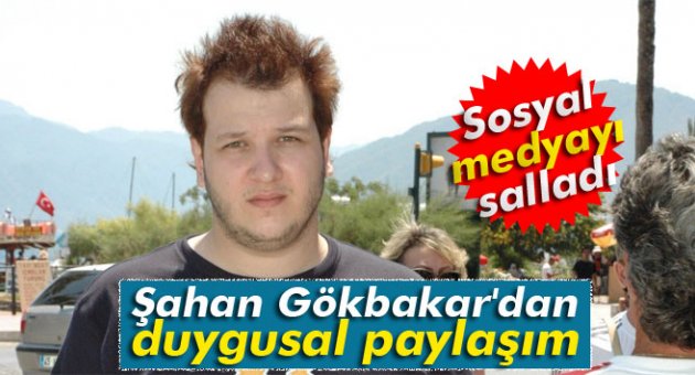 Şahan Gökbakar'dan duygusal paylaşım